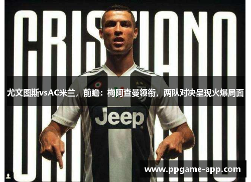 尤文图斯vsAC米兰，前瞻：梅阿查曼领衔，两队对决呈现火爆局面