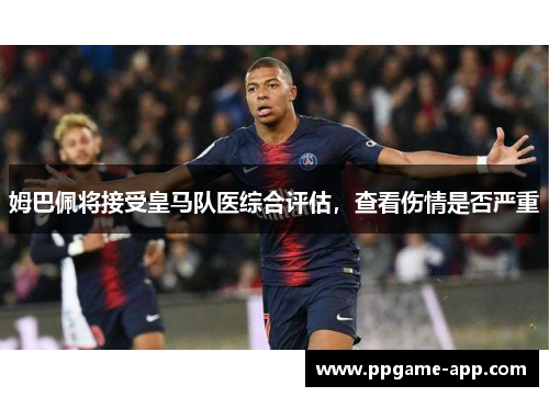 姆巴佩将接受皇马队医综合评估，查看伤情是否严重