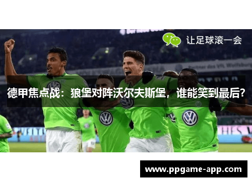 德甲焦点战：狼堡对阵沃尔夫斯堡，谁能笑到最后？
