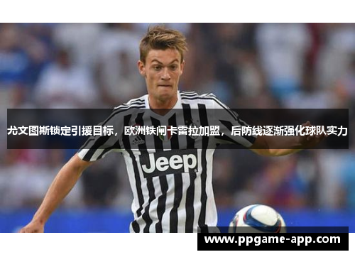 尤文图斯锁定引援目标，欧洲铁闸卡雷拉加盟，后防线逐渐强化球队实力