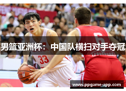 男篮亚洲杯：中国队横扫对手夺冠