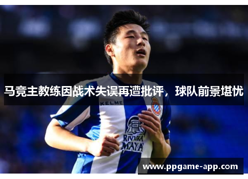 马竞主教练因战术失误再遭批评，球队前景堪忧