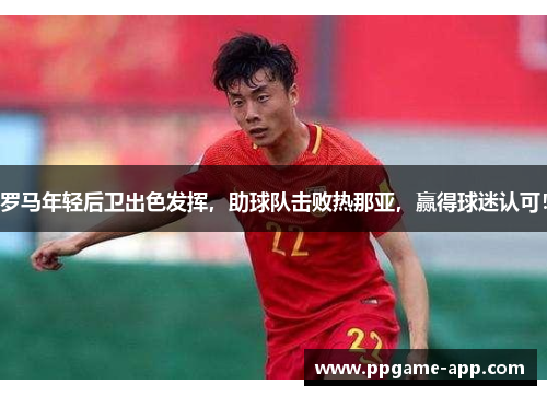 罗马年轻后卫出色发挥，助球队击败热那亚，赢得球迷认可！