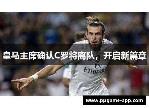 皇马主席确认C罗将离队，开启新篇章