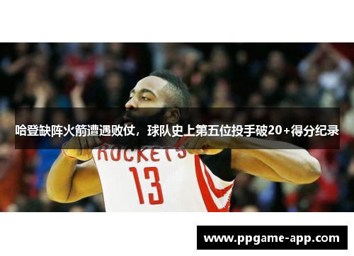 哈登缺阵火箭遭遇败仗，球队史上第五位投手破20+得分纪录