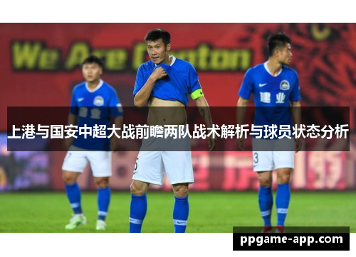 上港与国安中超大战前瞻两队战术解析与球员状态分析