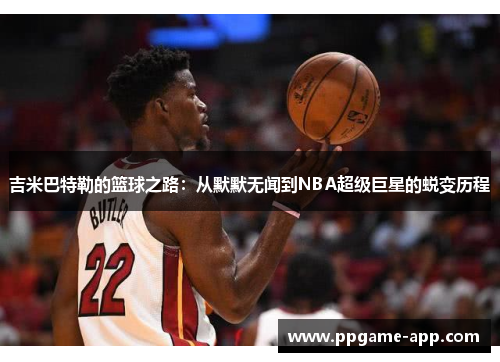 吉米巴特勒的篮球之路：从默默无闻到NBA超级巨星的蜕变历程