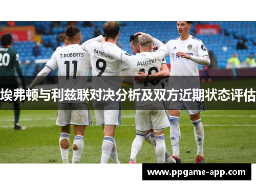 埃弗顿与利兹联对决分析及双方近期状态评估