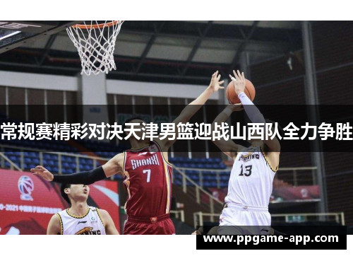 常规赛精彩对决天津男篮迎战山西队全力争胜