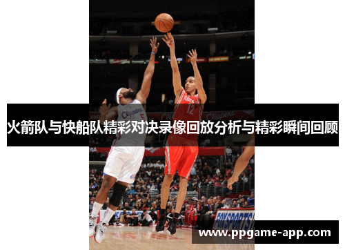 火箭队与快船队精彩对决录像回放分析与精彩瞬间回顾