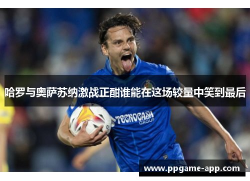 哈罗与奥萨苏纳激战正酣谁能在这场较量中笑到最后