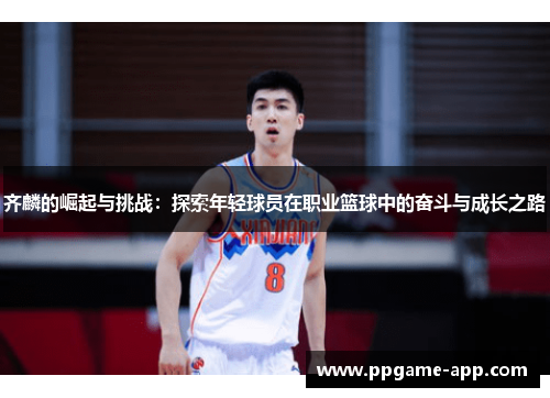 齐麟的崛起与挑战：探索年轻球员在职业篮球中的奋斗与成长之路